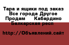 Тара и ящики под заказ - Все города Другое » Продам   . Кабардино-Балкарская респ.